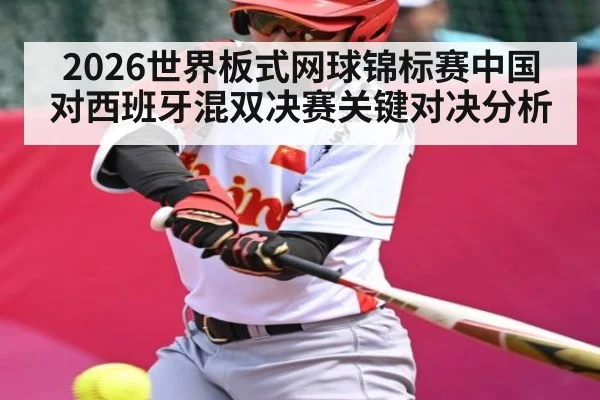 2026世界板式网球锦标赛中国对西班牙混双决赛关键对决分析