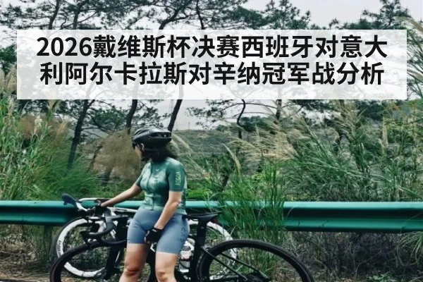 2026戴维斯杯决赛西班牙对意大利阿尔卡拉斯对辛纳冠军战分析