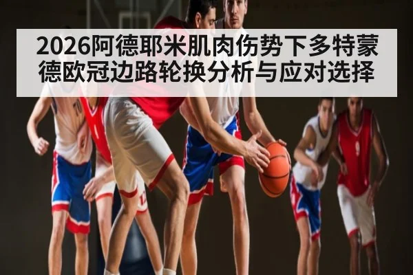 2026阿德耶米肌肉伤势下多特蒙德欧冠边路轮换分析与应对选择